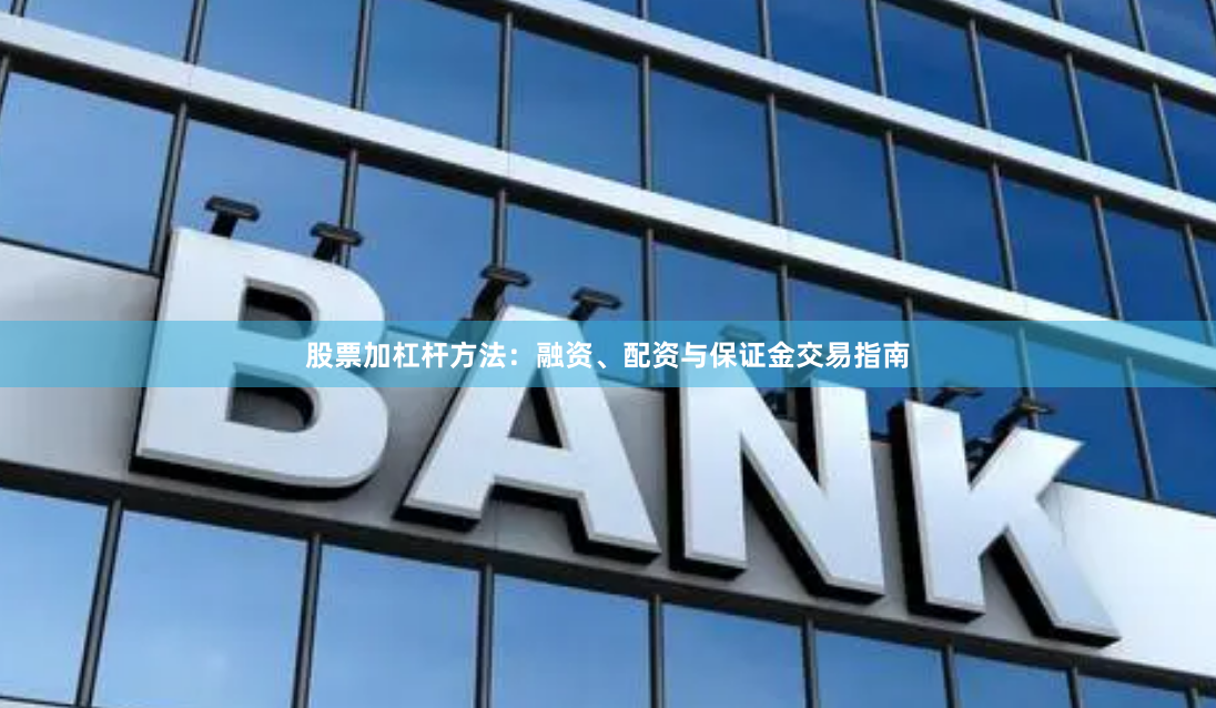 股票加杠杆方法：融资、配资与保证金交易指南