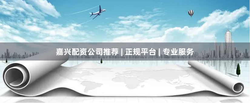 嘉兴配资公司推荐 | 正规平台 | 专业服务