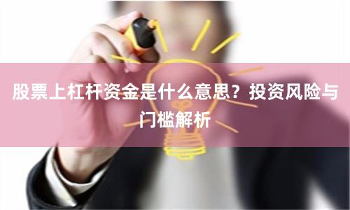 股票上杠杆资金是什么意思?投资风险与门槛解析