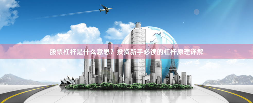 股票杠杆是什么意思?投资新手必读的杠杆原理详解