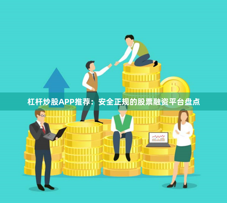 杠杆炒股APP推荐：安全正规的股票融资平台盘点