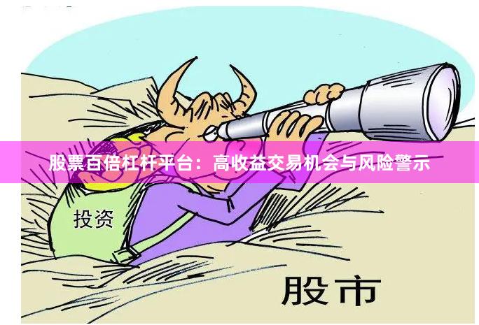 股票百倍杠杆平台：高收益交易机会与风险警示