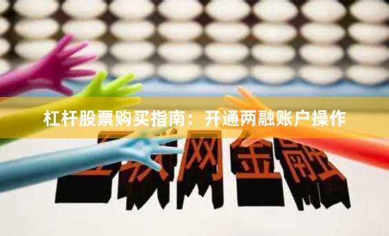 杠杆股票购买指南:开通两融账户操作