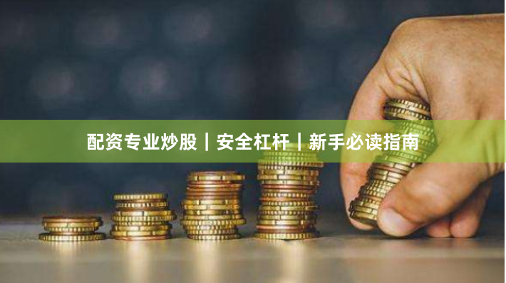 配资专业炒股｜安全杠杆｜新手必读指南
