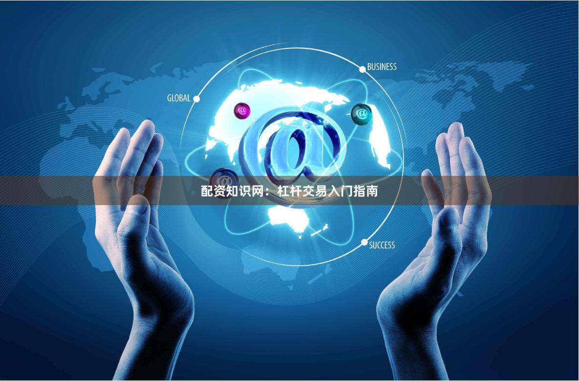 配资知识网：杠杆交易入门指南