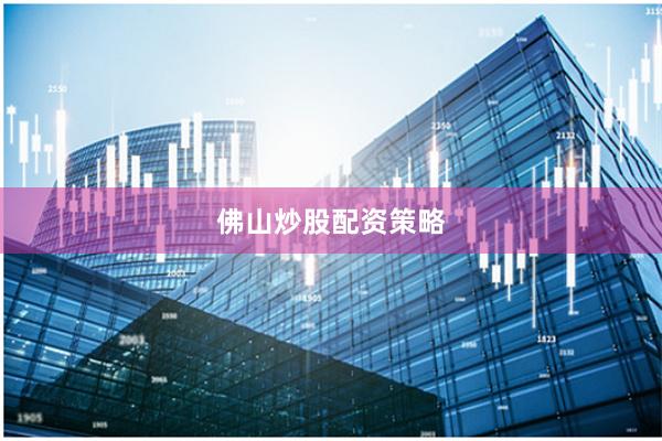 佛山炒股配资策略