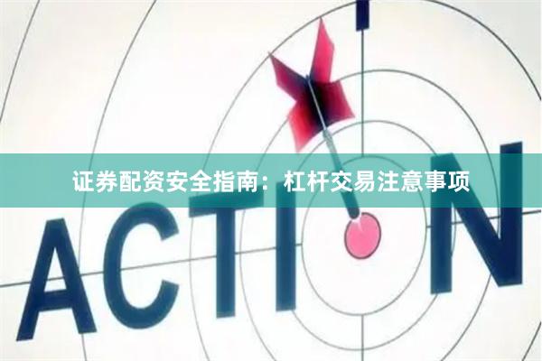 证券配资安全指南：杠杆交易注意事项