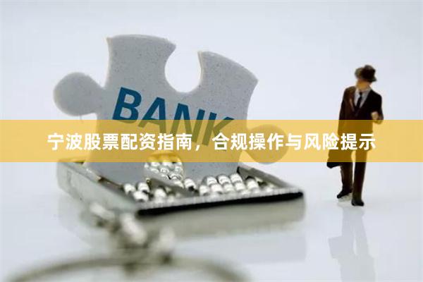 宁波股票配资指南，合规操作与风险提示