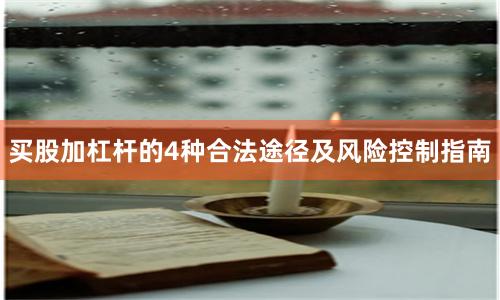 买股加杠杆的4种合法途径及风险控制指南