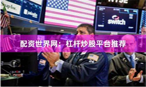 配资世界网:杠杆炒股平台推荐