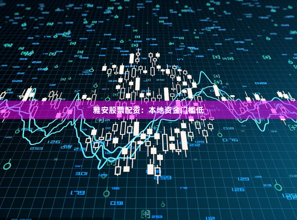雅安股票配资：本地资金门槛低