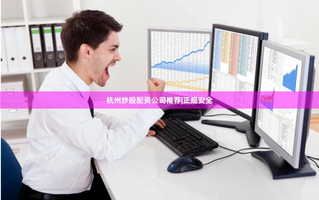 杭州炒股配资公司推荐|正规安全